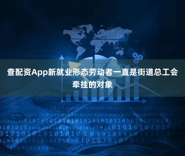 查配资App新就业形态劳动者一直是街道总工会牵挂的对象