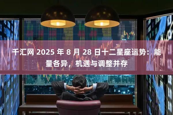 千汇网 2025 年 8 月 28 日十二星座运势：能量各异，机遇与调整并存