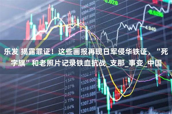 乐发 揭露罪证!这些画报再现日军侵华铁证,“死字旗”和老照片记录铁血抗战_支那_事变_中国