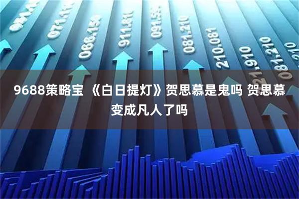 9688策略宝 《白日提灯》贺思慕是鬼吗 贺思慕变成凡人了吗