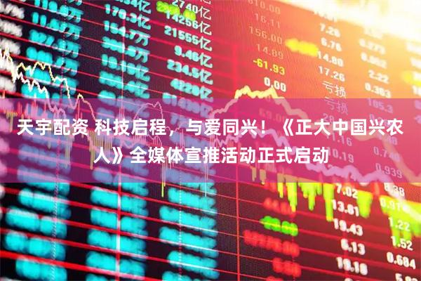 天宇配资 科技启程，与爱同兴！《正大中国兴农人》全媒体宣推活动正式启动