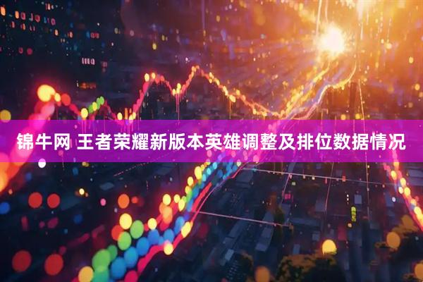 锦牛网 王者荣耀新版本英雄调整及排位数据情况