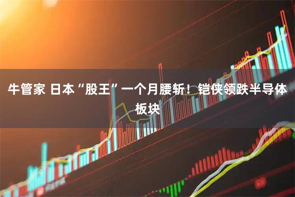 牛管家 日本“股王”一个月腰斩！铠侠领跌半导体板块