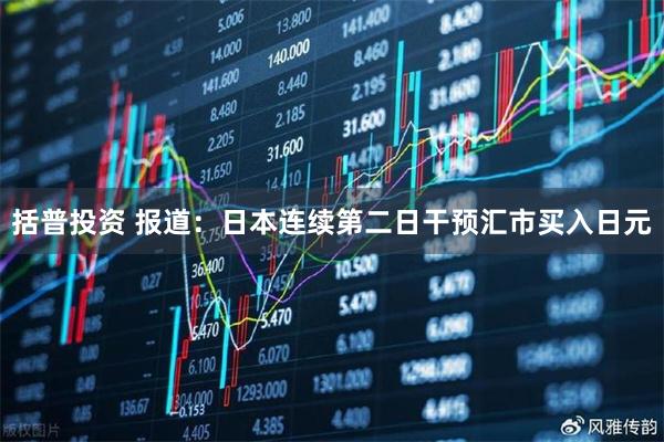 括普投资 报道：日本连续第二日干预汇市买入日元